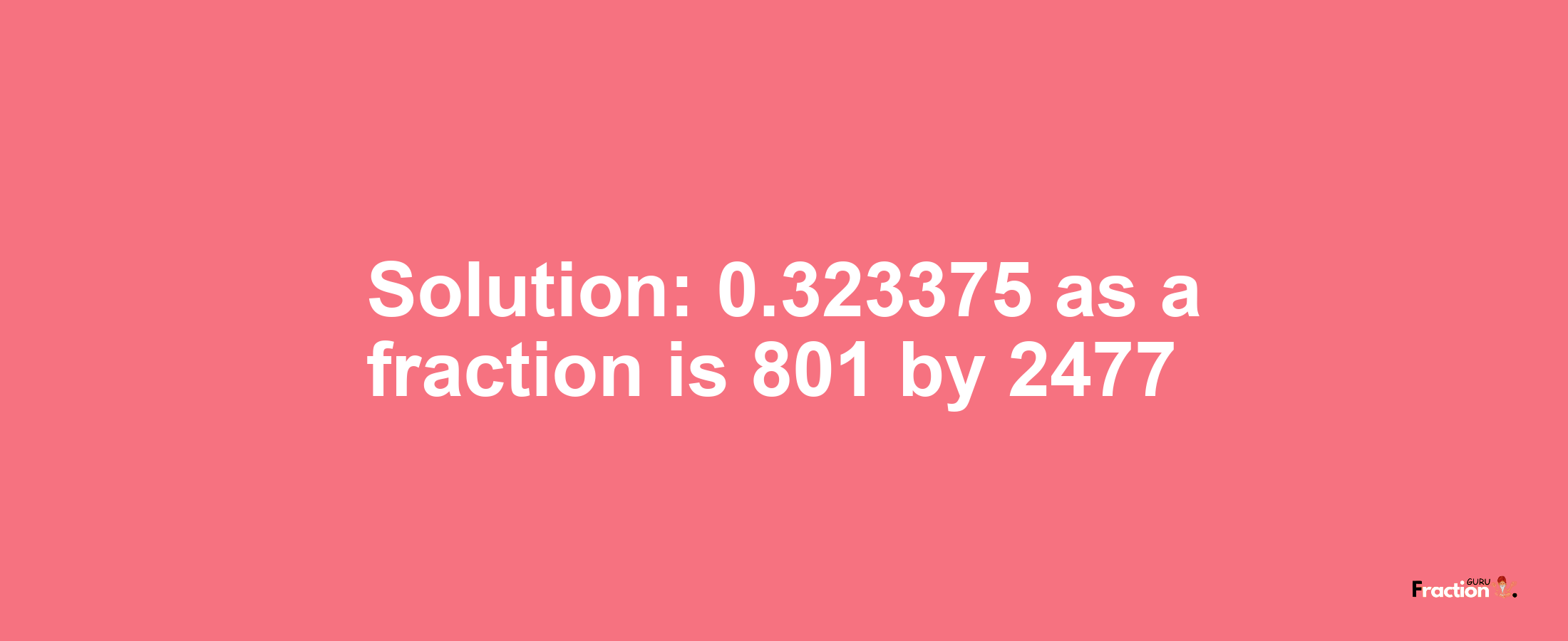 Solution:0.323375 as a fraction is 801/2477